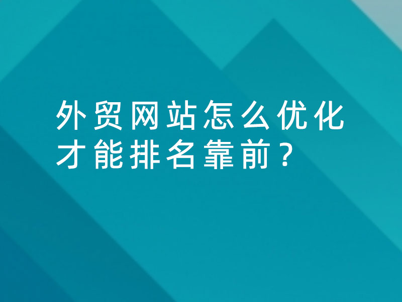 外貿(mào)網(wǎng)站怎么優(yōu)化才能排名靠前？
