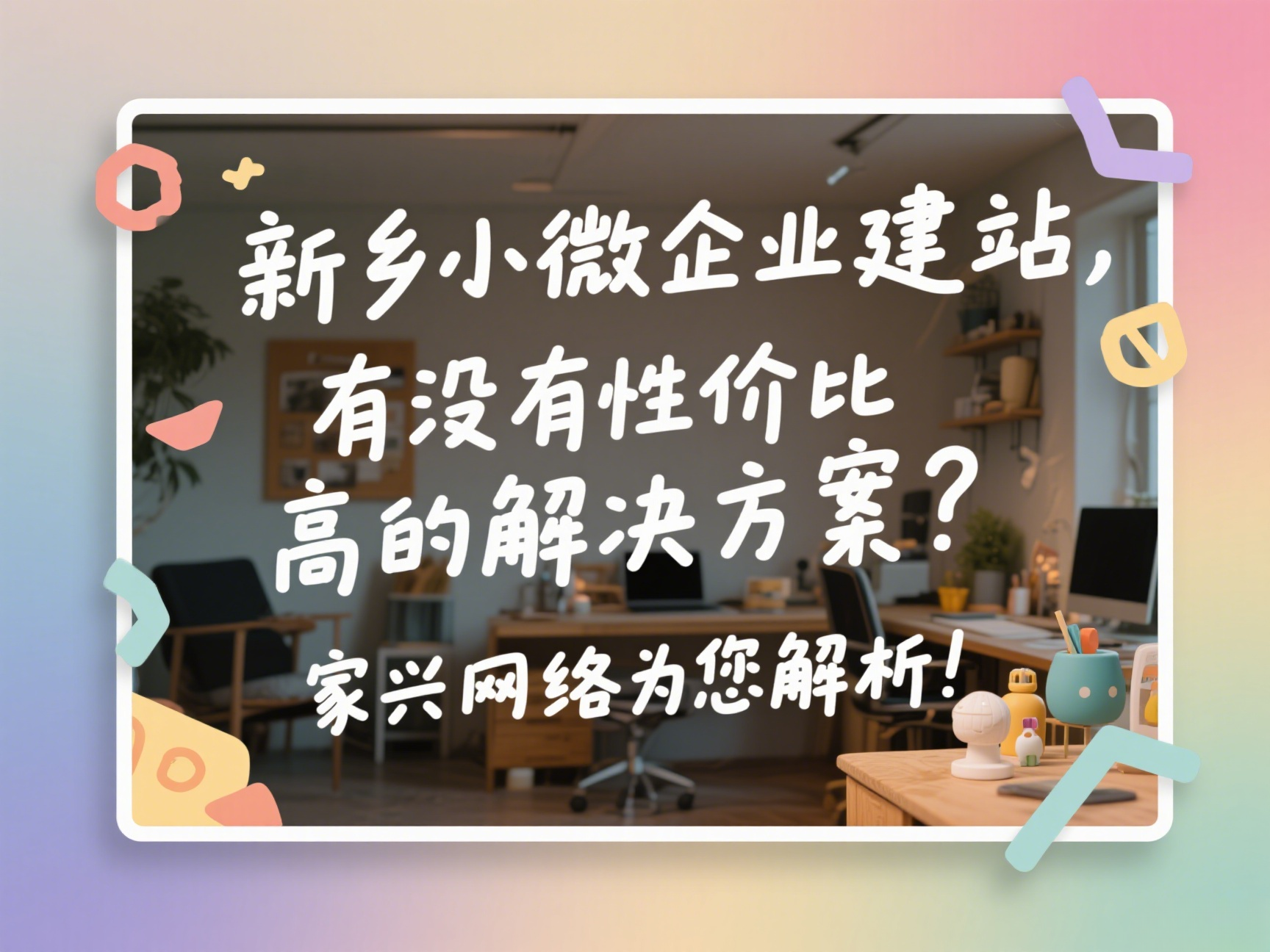 新鄉(xiāng)小微企業(yè)建站，有沒有性價(jià)比高的解決方案？家興網(wǎng)絡(luò)為您解析！